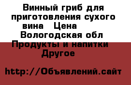 Винный гриб для приготовления сухого вина › Цена ­ 200 - Вологодская обл. Продукты и напитки » Другое   